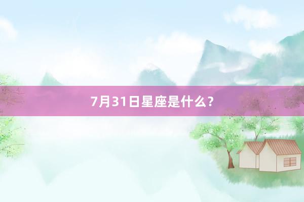 7月31日星座是什么？