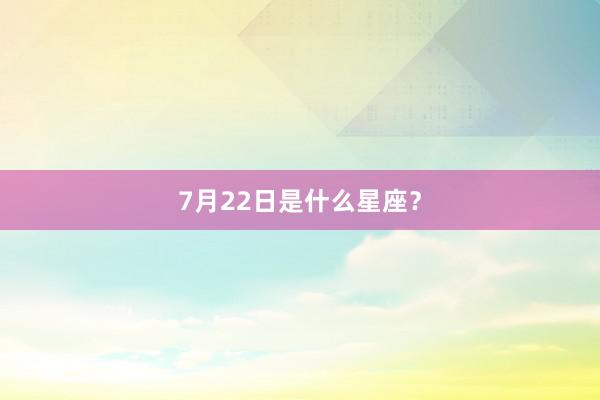 7月22日是什么星座？