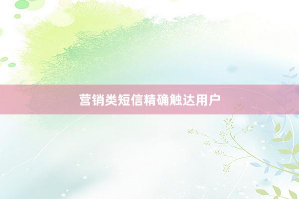 营销类短信精确触达用户